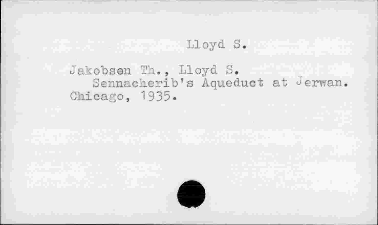 ﻿Lloyd. S.
Jakobson Th., Lloyd. S.
Sennacherib’s Aqueduct at Jerwan. Chicago, 1935.